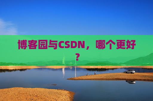 博客园与CSDN，哪个更好？
